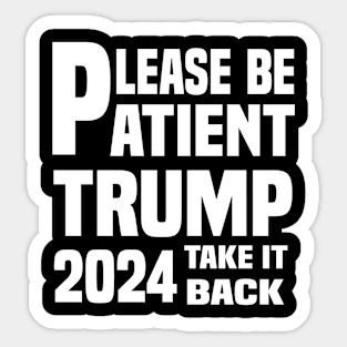 Be Patient Trump 2024 Take America Back - Funny Trump 2024 - trump supporters - Anti Biden Saying Sticker